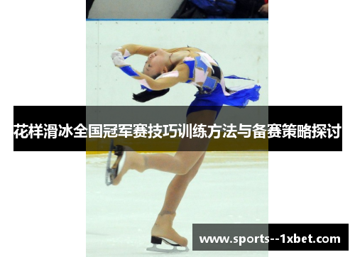花样滑冰全国冠军赛技巧训练方法与备赛策略探讨