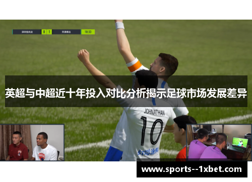 英超与中超近十年投入对比分析揭示足球市场发展差异