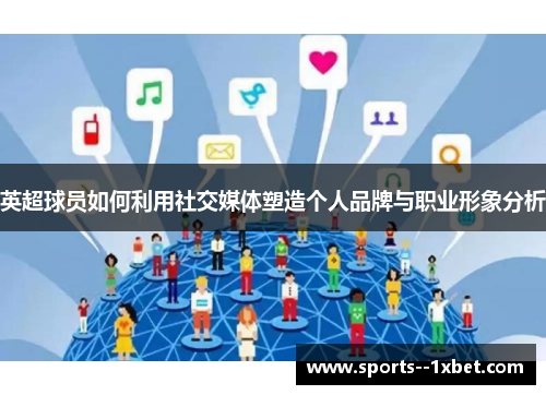 英超球员如何利用社交媒体塑造个人品牌与职业形象分析