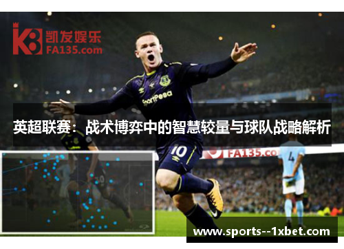 英超联赛:战术博弈中的智慧较量与球队战略解析 英超联赛:战术博弈中的智慧较量与球队战略解析
