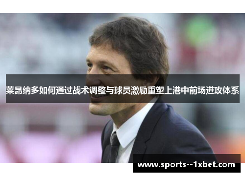 莱昂纳多如何通过战术调整与球员激励重塑上港中前场进攻体系