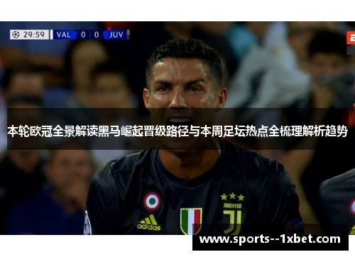 本轮欧冠全景解读黑马崛起晋级路径与本周足坛热点全梳理解析趋势 本轮欧冠全景解读黑马崛起晋级路径与本周足坛热点全梳理解析趋势