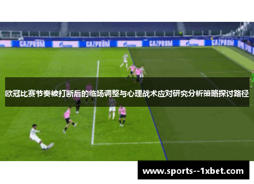 欧冠比赛节奏被打断后的临场调整与心理战术应对研究分析策略探讨路径 欧冠比赛节奏被打断后的临场调整与心理战术应对研究分析策略探讨路径