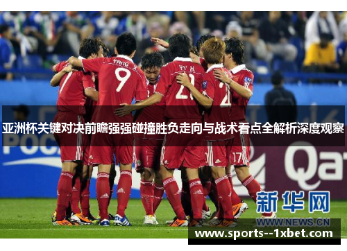亚洲杯关键对决前瞻强强碰撞胜负走向与战术看点全解析深度观察 亚洲杯关键对决前瞻强强碰撞胜负走向与战术看点全解析深度观察