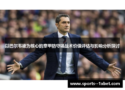 以巴尔韦德为核心的意甲防守端战术价值评估与影响分析探讨