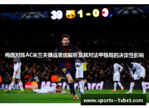 梅西对阵AC米兰关键战表现解析及其对法甲格局的决定性影响 梅西对阵AC米兰关键战表现解析及其对法甲格局的决定性影响