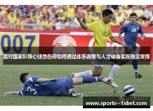 面对国家队核心球员伤停如何通过体系调整与人才储备实现稳定发挥 面对国家队核心球员伤停如何通过体系调整与人才储备实现稳定发挥
