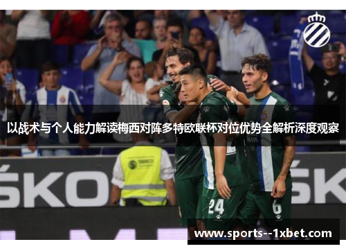 以战术与个人能力解读梅西对阵多特欧联杯对位优势全解析深度观察 以战术与个人能力解读梅西对阵多特欧联杯对位优势全解析深度观察