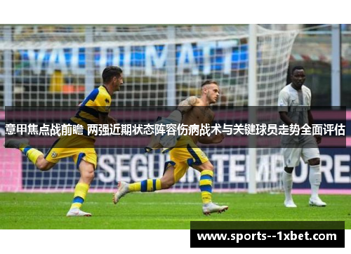 意甲焦点战前瞻 两强近期状态阵容伤病战术与关键球员走势全面评估 意甲焦点战前瞻 两强近期状态阵容伤病战术与关键球员走势全面评估